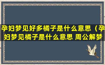 孕妇梦见好多橘子是什么意思（孕妇梦见橘子是什么意思 周公解梦女人）